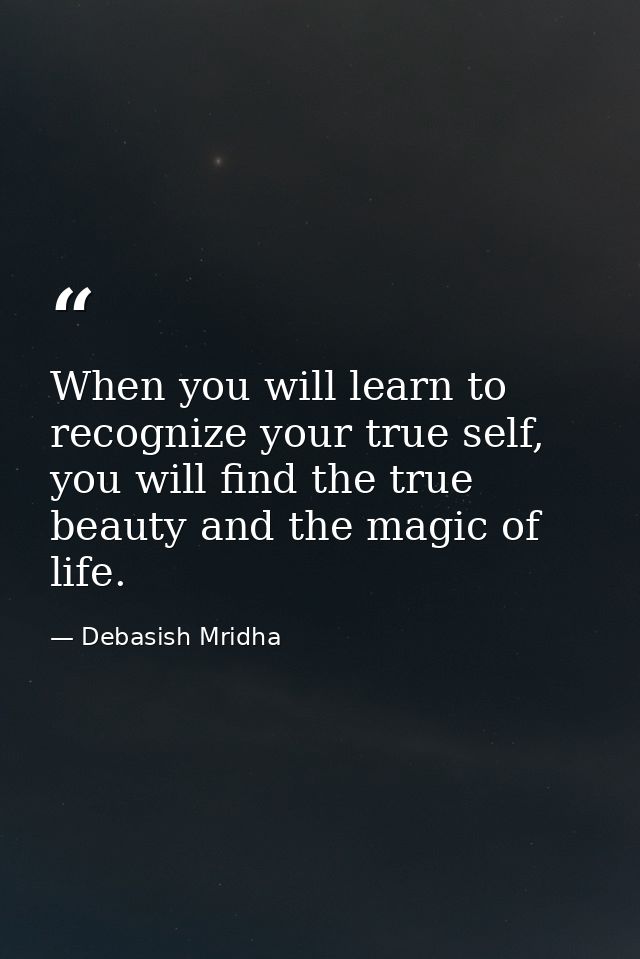 When you will learn to recognize your true self, you will find the true beauty and the magic of life. — Debasish Mridha