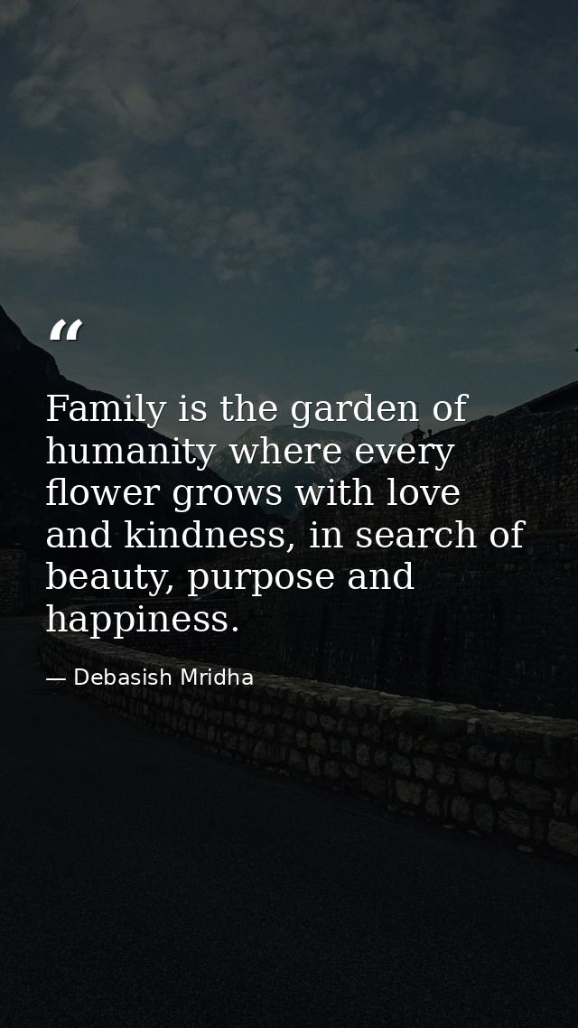 Family is the garden of humanity where every flower grows with love and kindness, in search of beauty, purpose and happi — Debasish Mridha