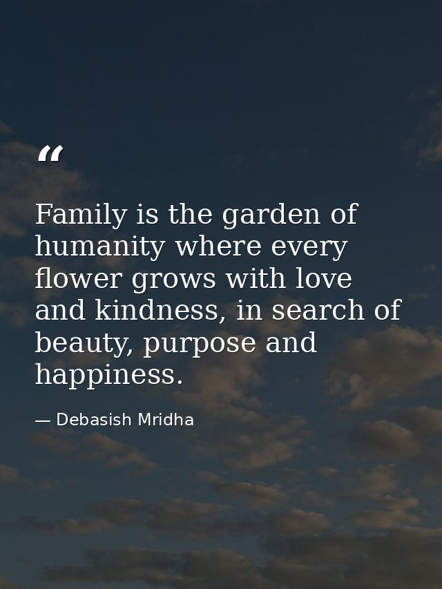 Family is the garden of humanity where every flower grows with love and kindness, in search of beauty, purpose and happi — Debasish Mridha