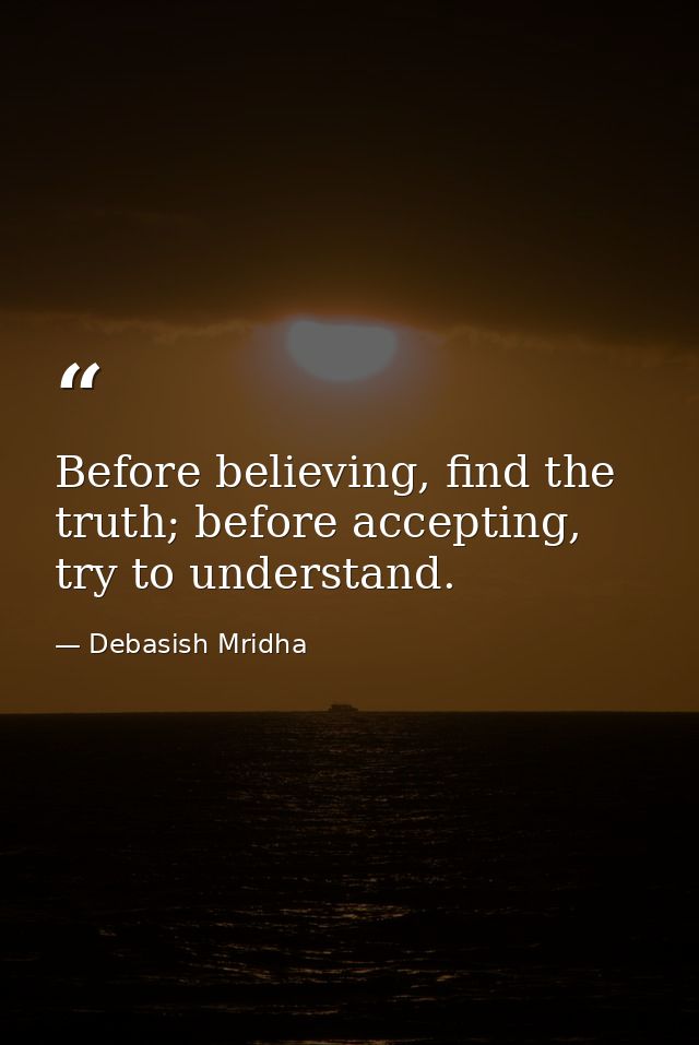 Before believing, find the truth; before accepting, try to understand. — Debasish Mridha