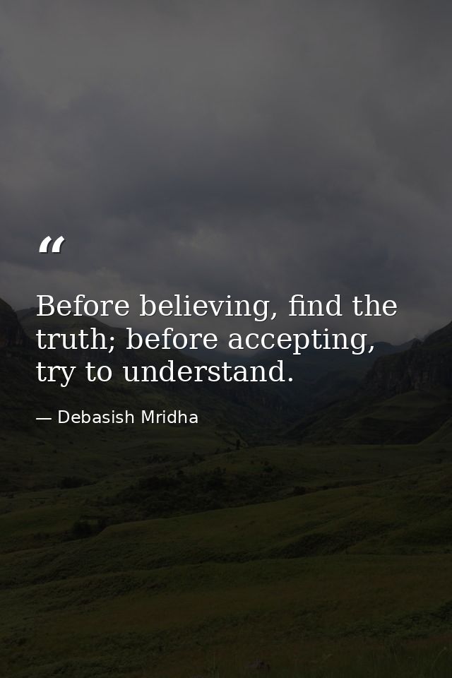Before believing, find the truth; before accepting, try to understand. — Debasish Mridha
