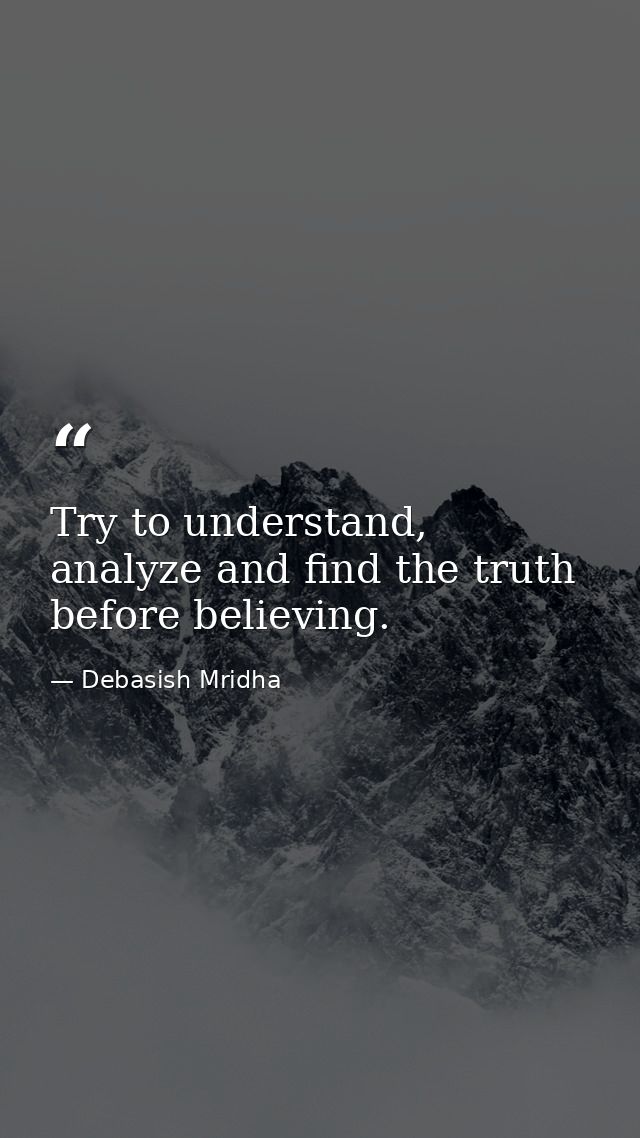 Try to understand, analyze and find the truth before believing. — Debasish Mridha