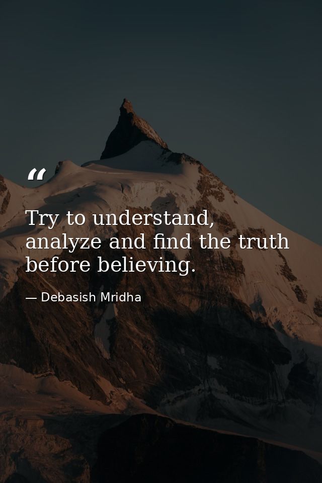 Try to understand, analyze and find the truth before believing. — Debasish Mridha