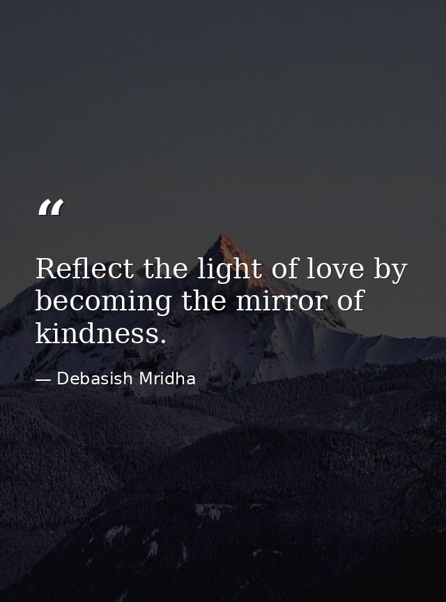Reflect the light of love by becoming the mirror of kindness. — Debasish Mridha