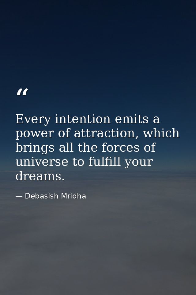 Every intention emits a power of attraction, which brings all the forces of universe to fulfill your dreams. — Debasish Mridha