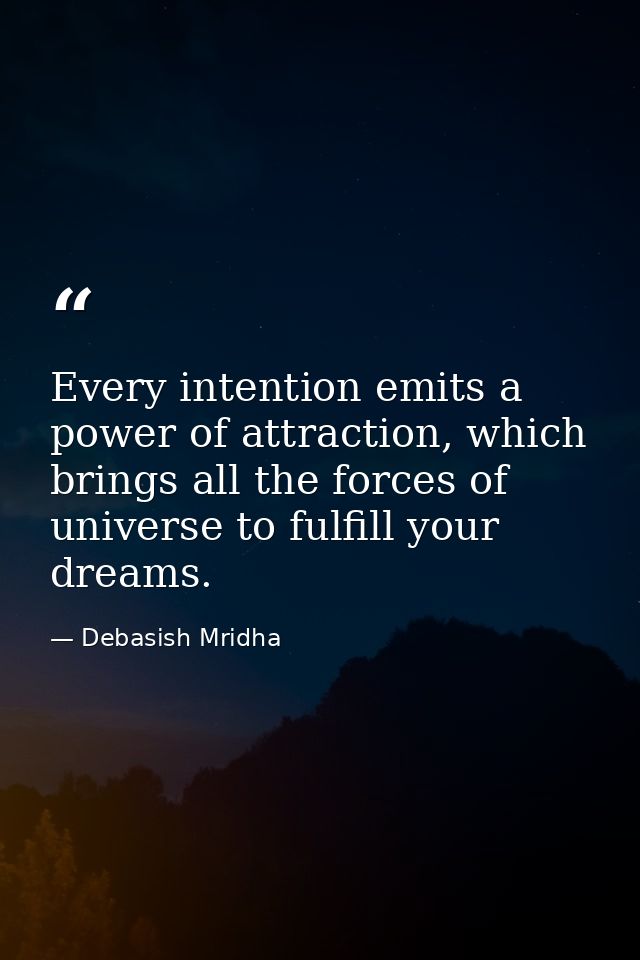 Every intention emits a power of attraction, which brings all the forces of universe to fulfill your dreams. — Debasish Mridha