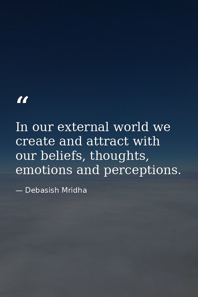 In our external world we create and attract with our beliefs, thoughts, emotions and perceptions. — Debasish Mridha