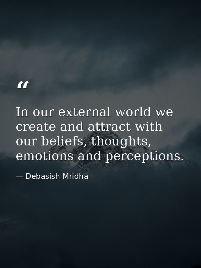 In our external world we create and attract with our beliefs, thoughts, emotions and perceptions. — Debasish Mridha