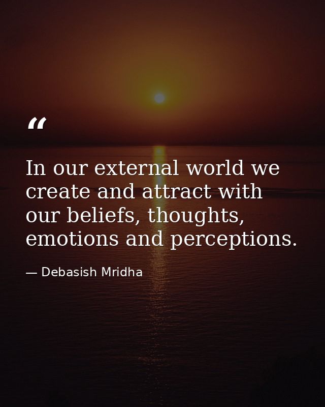 In our external world we create and attract with our beliefs, thoughts, emotions and perceptions. — Debasish Mridha