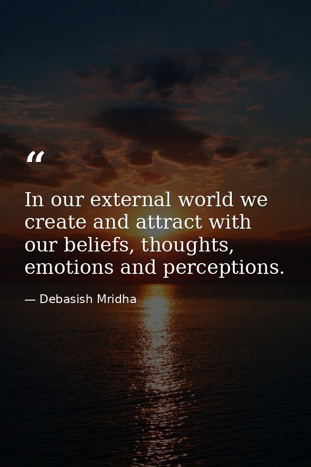 In our external world we create and attract with our beliefs, thoughts, emotions and perceptions. — Debasish Mridha
