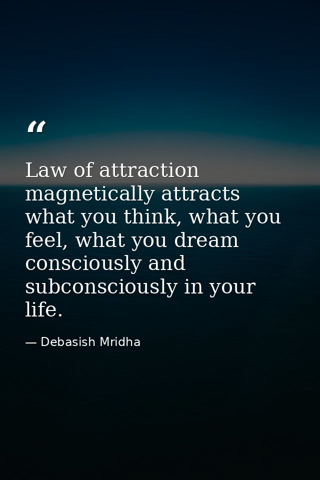 Law of attraction magnetically attracts what you think, what you feel, what you dream consciously and subconsciously in  — Debasish Mridha
