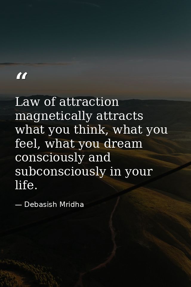 Law of attraction magnetically attracts what you think, what you feel, what you dream consciously and subconsciously in  — Debasish Mridha