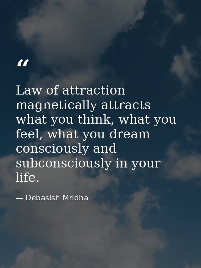 Law of attraction magnetically attracts what you think, what you feel, what you dream consciously and subconsciously in  — Debasish Mridha