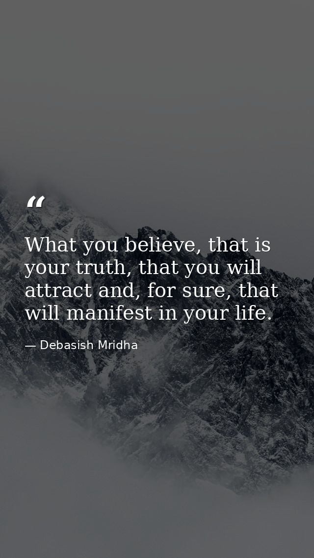 What you believe, that is your truth, that you will attract and, for sure, that will manifest in your life. — Debasish Mridha