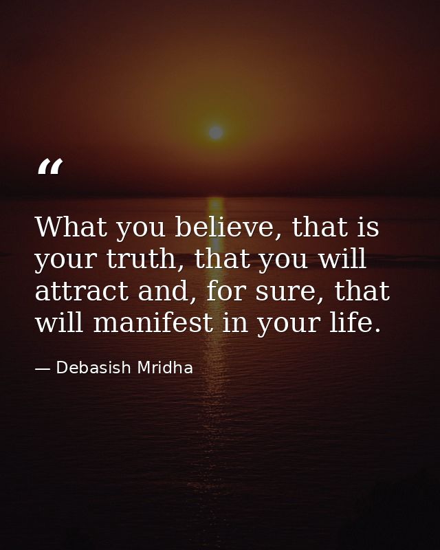 What you believe, that is your truth, that you will attract and, for sure, that will manifest in your life. — Debasish Mridha