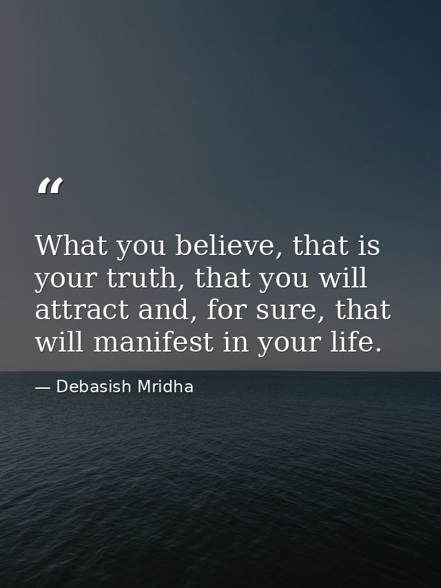 What you believe, that is your truth, that you will attract and, for sure, that will manifest in your life. — Debasish Mridha