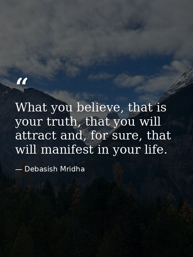 What you believe, that is your truth, that you will attract and, for sure, that will manifest in your life. — Debasish Mridha