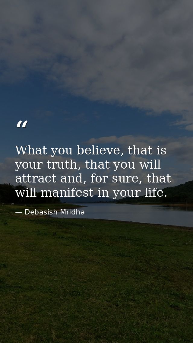 What you believe, that is your truth, that you will attract and, for sure, that will manifest in your life. — Debasish Mridha