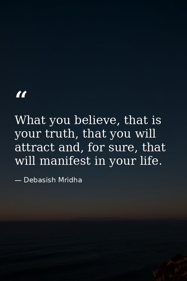 What you believe, that is your truth, that you will attract and, for sure, that will manifest in your life. — Debasish Mridha