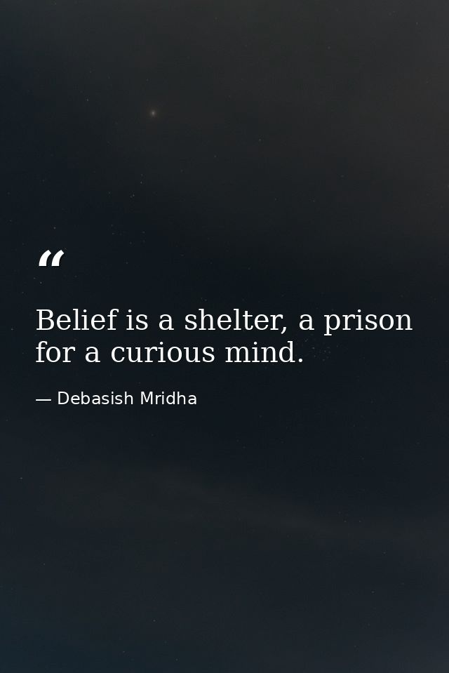 Belief is a shelter, a prison for a curious mind. — Debasish Mridha