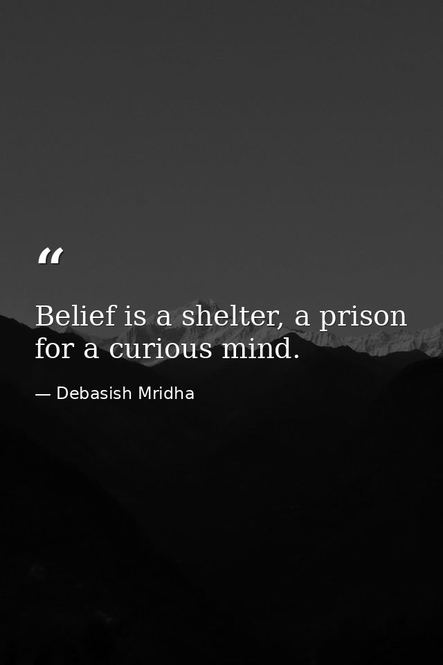 Belief is a shelter, a prison for a curious mind. — Debasish Mridha