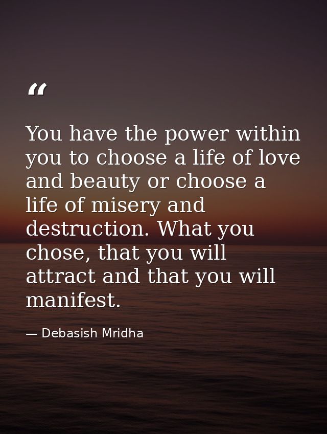 You have the power within you to choose a life of love and beauty or choose a life of misery and destruction. What you c — Debasish Mridha