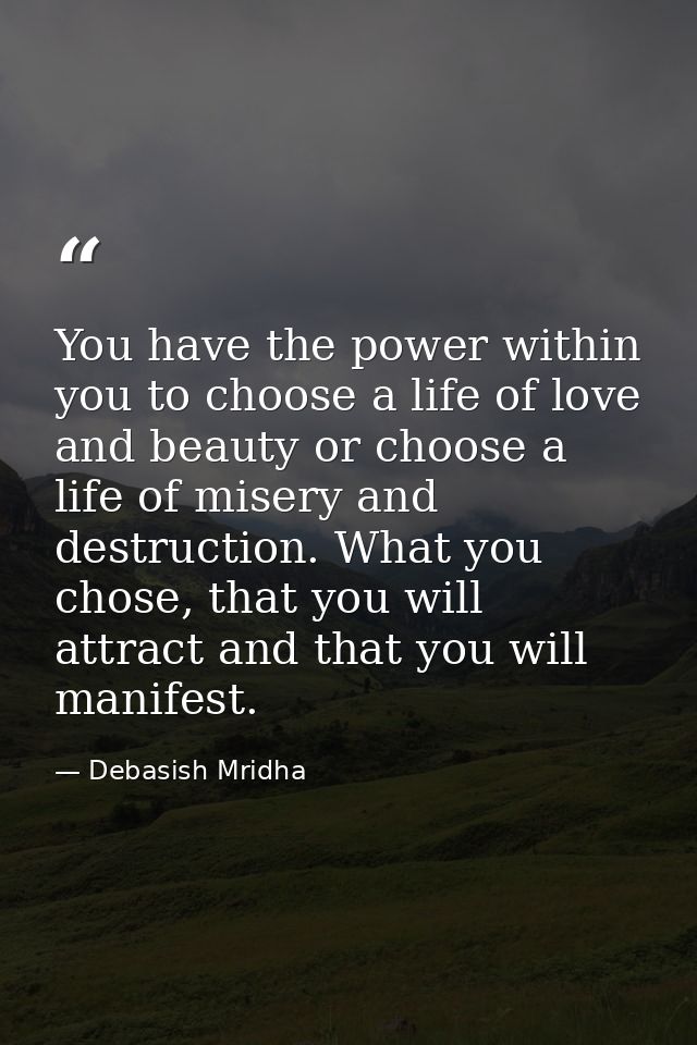 You have the power within you to choose a life of love and beauty or choose a life of misery and destruction. What you c — Debasish Mridha