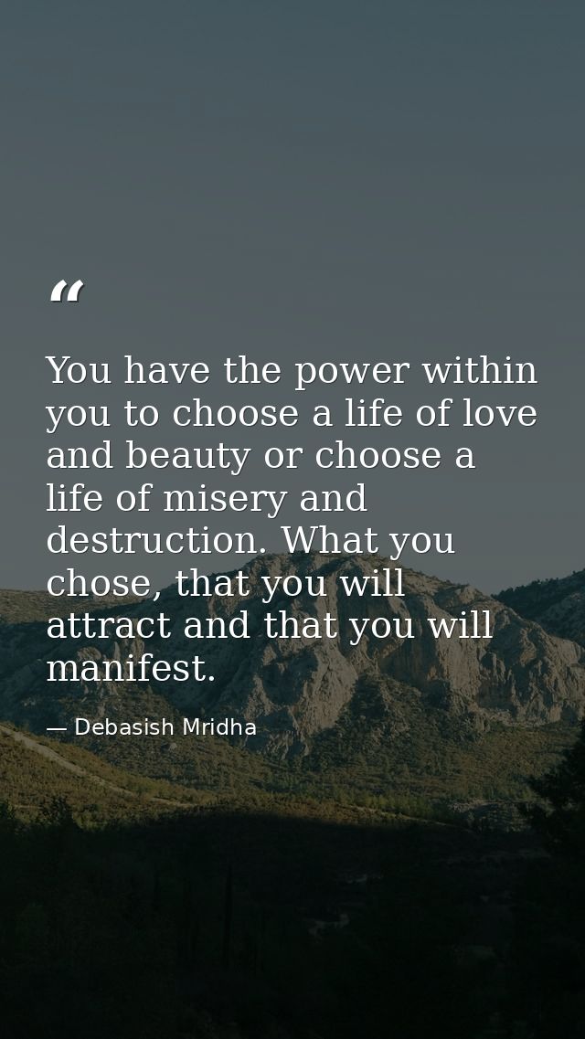 You have the power within you to choose a life of love and beauty or choose a life of misery and destruction. What you c — Debasish Mridha
