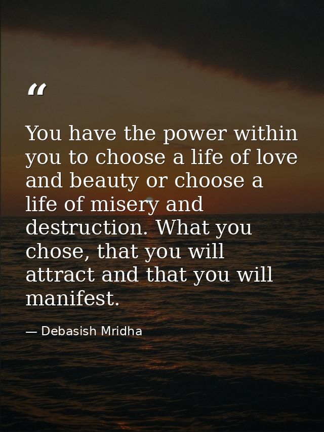 You have the power within you to choose a life of love and beauty or choose a life of misery and destruction. What you c — Debasish Mridha