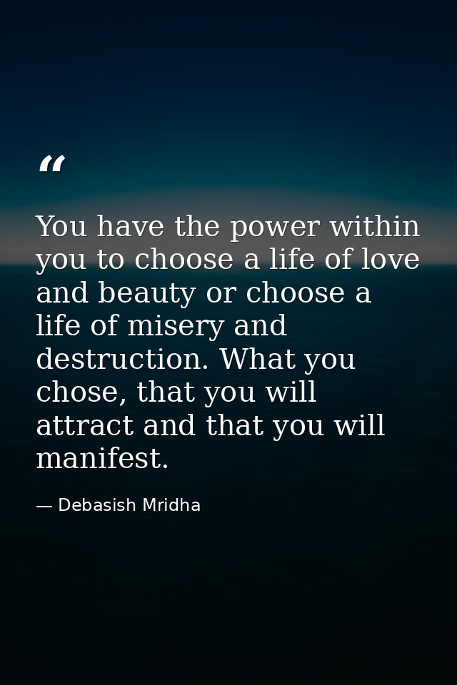You have the power within you to choose a life of love and beauty or choose a life of misery and destruction. What you c — Debasish Mridha