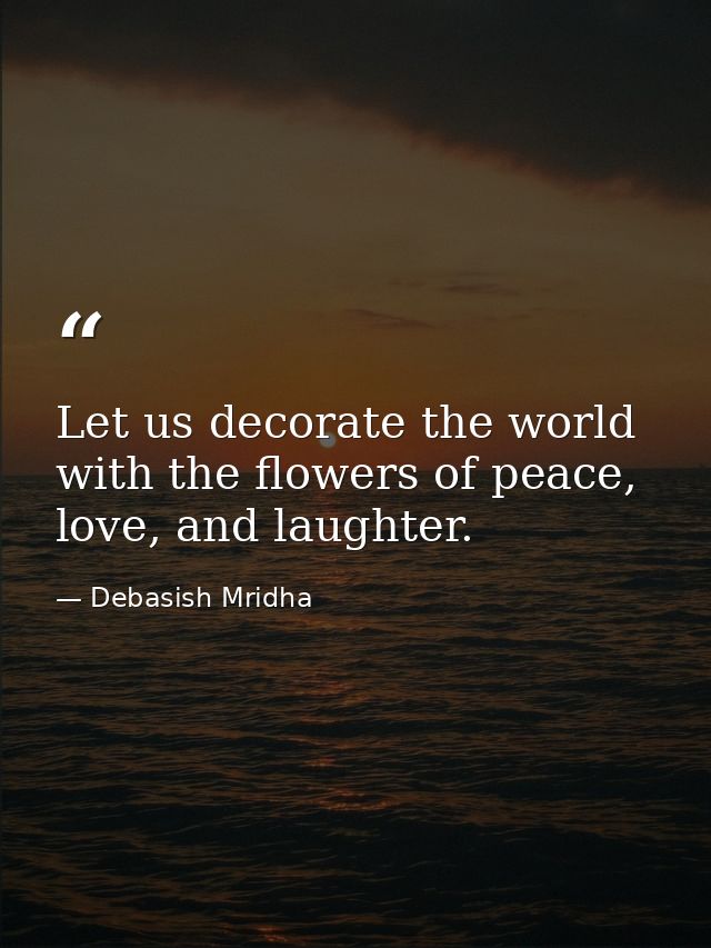 Let us decorate the world with the flowers of peace, love, and laughter. — Debasish Mridha