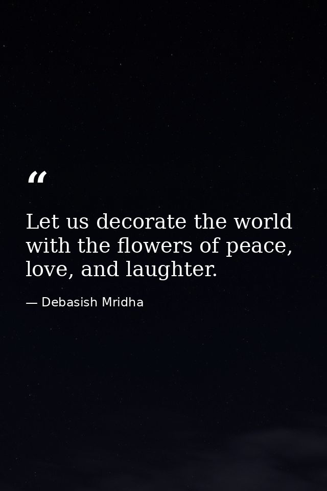 Let us decorate the world with the flowers of peace, love, and laughter. — Debasish Mridha