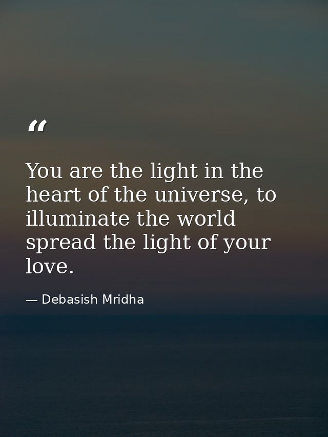 You are the light in the heart of the universe, to illuminate the world spread the light of your love. — Debasish Mridha