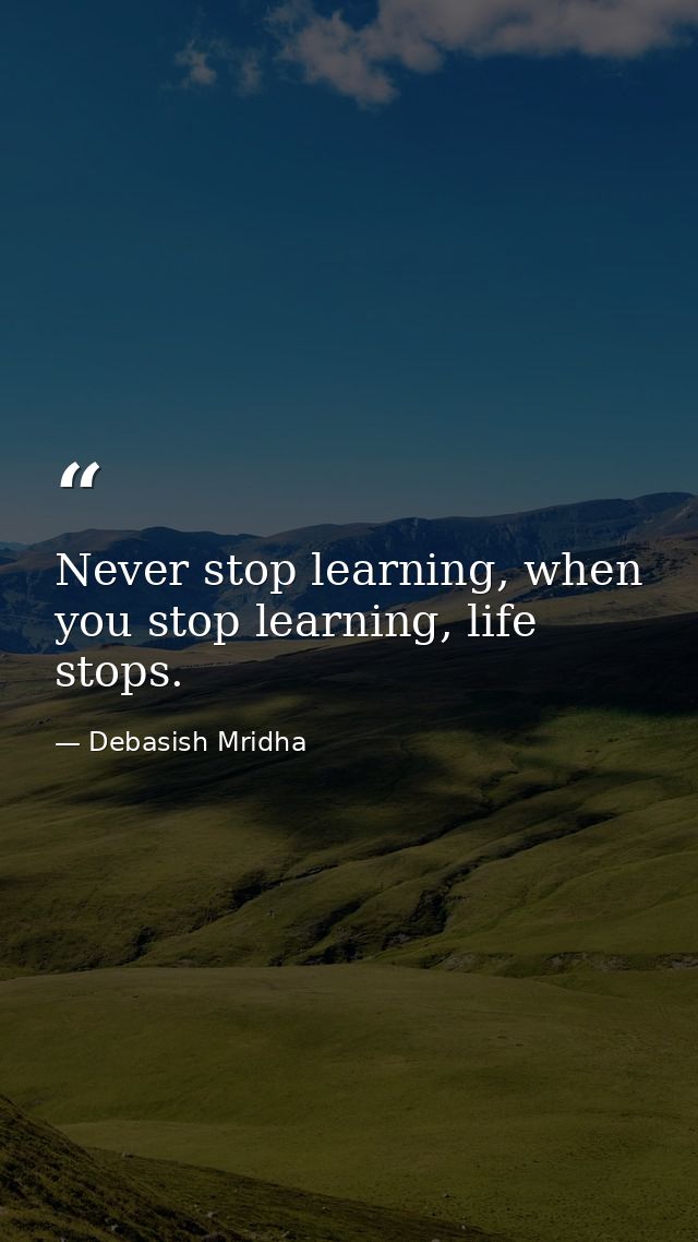 Never stop learning, when you stop learning, life stops. — Debasish Mridha