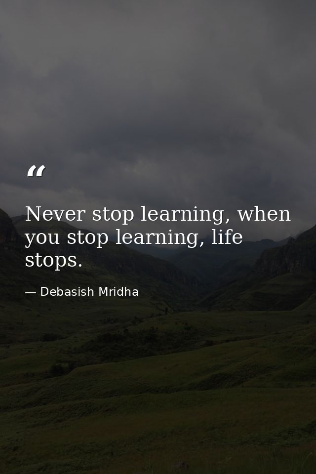 Never stop learning, when you stop learning, life stops. — Debasish Mridha