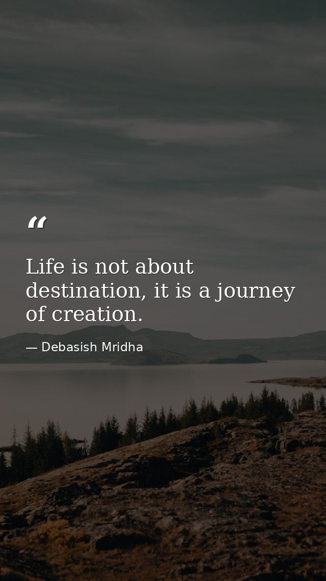 Life is not about destination, it is a journey of creation. — Debasish Mridha