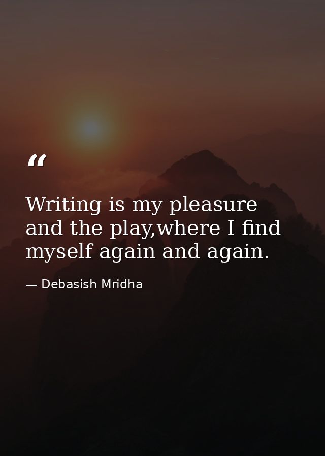 Writing is my pleasure and the play,where I find myself again and again. — Debasish Mridha