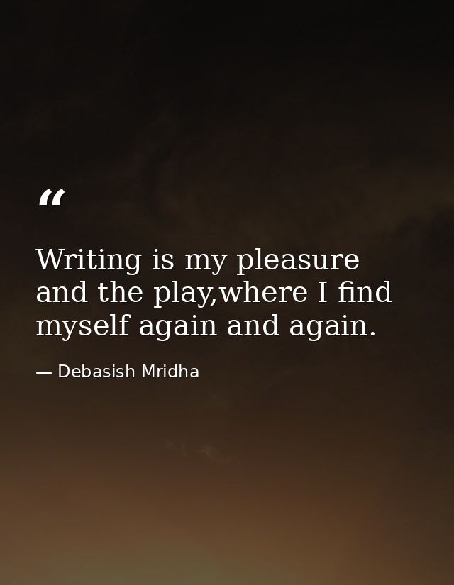 Writing is my pleasure and the play,where I find myself again and again. — Debasish Mridha