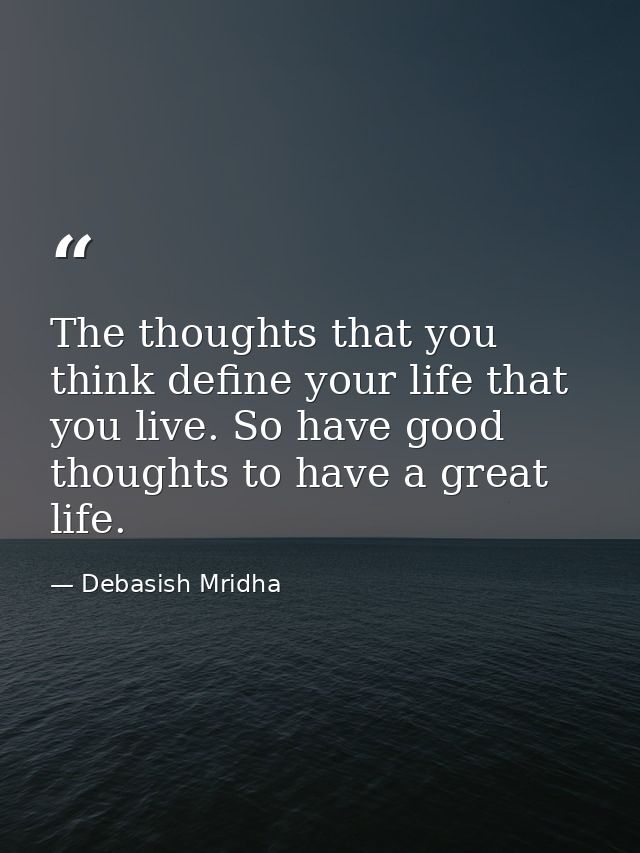 The thoughts that you think define your life that you live. So have good thoughts to have a great life. — Debasish Mridha