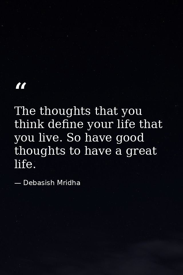 The thoughts that you think define your life that you live. So have good thoughts to have a great life. — Debasish Mridha