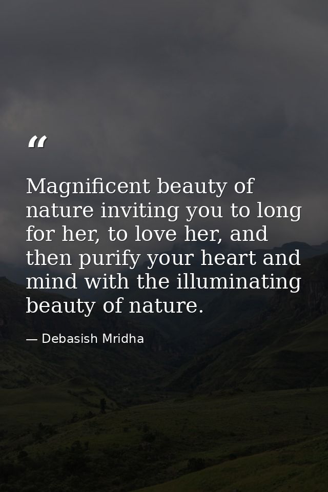 Magnificent beauty of nature inviting you to long for her, to love her, and then purify your heart and mind with the ill — Debasish Mridha