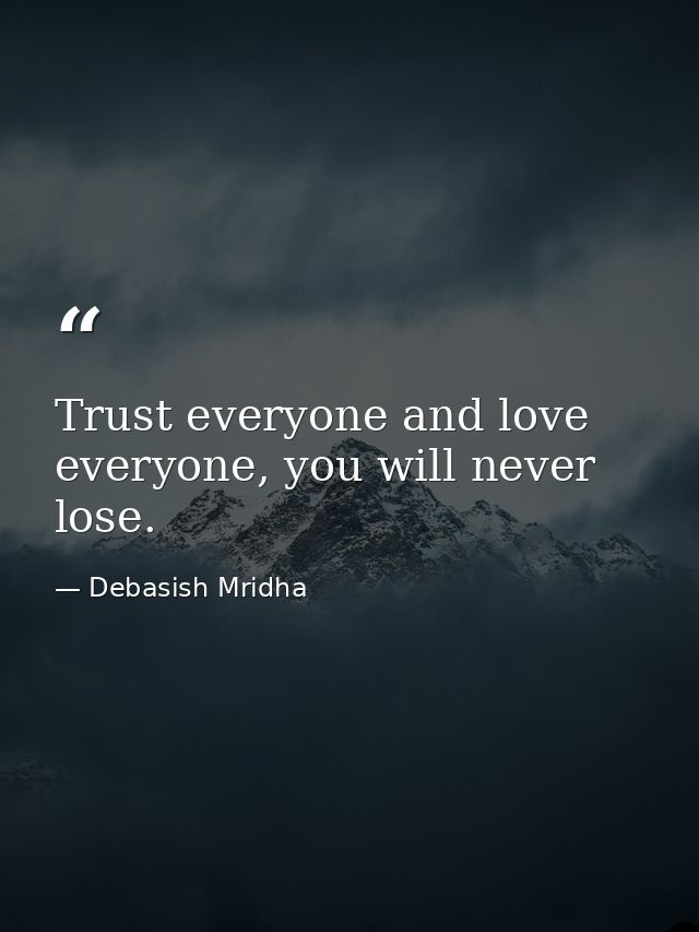 Trust everyone and love everyone, you will never lose. — Debasish Mridha