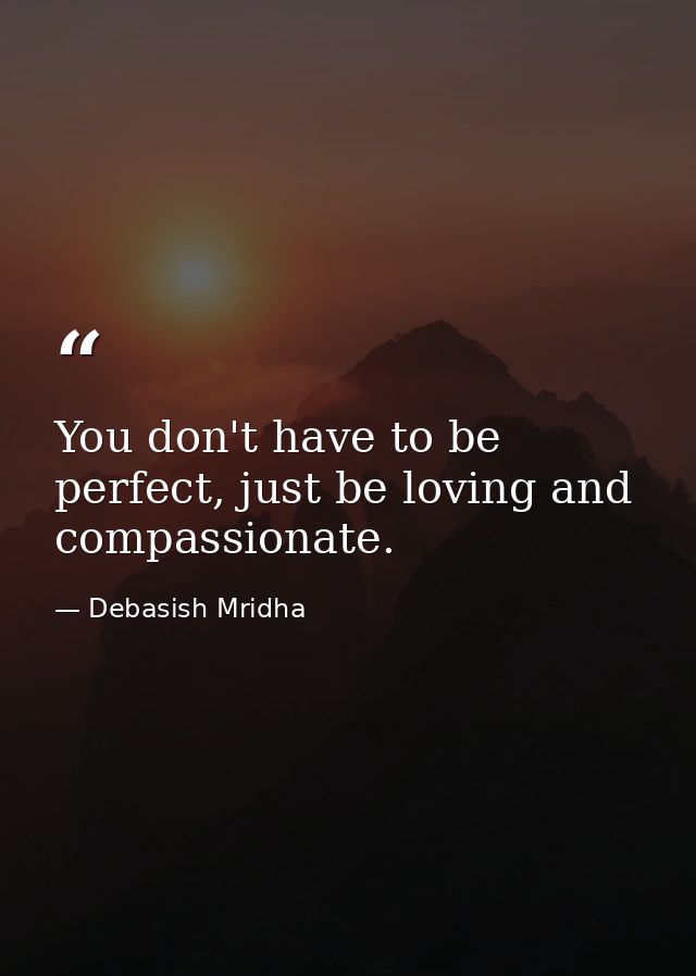 You don't have to be perfect, just be loving and compassionate. — Debasish Mridha