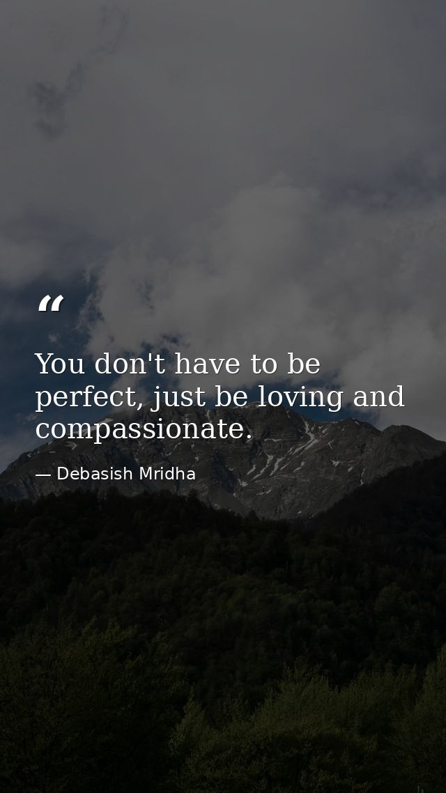 You don't have to be perfect, just be loving and compassionate. — Debasish Mridha