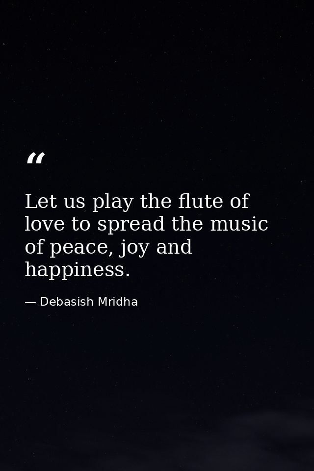Let us play the flute of love to spread the music of peace, joy and happiness. — Debasish Mridha