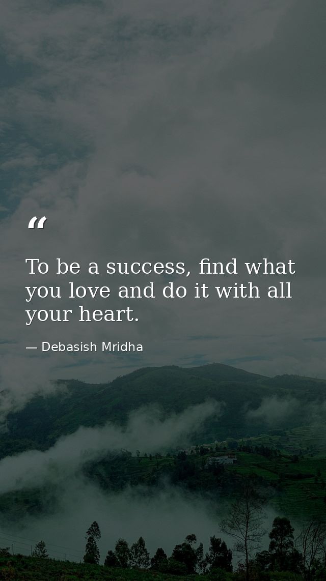 To be a success, find what you love and do it with all your heart. — Debasish Mridha