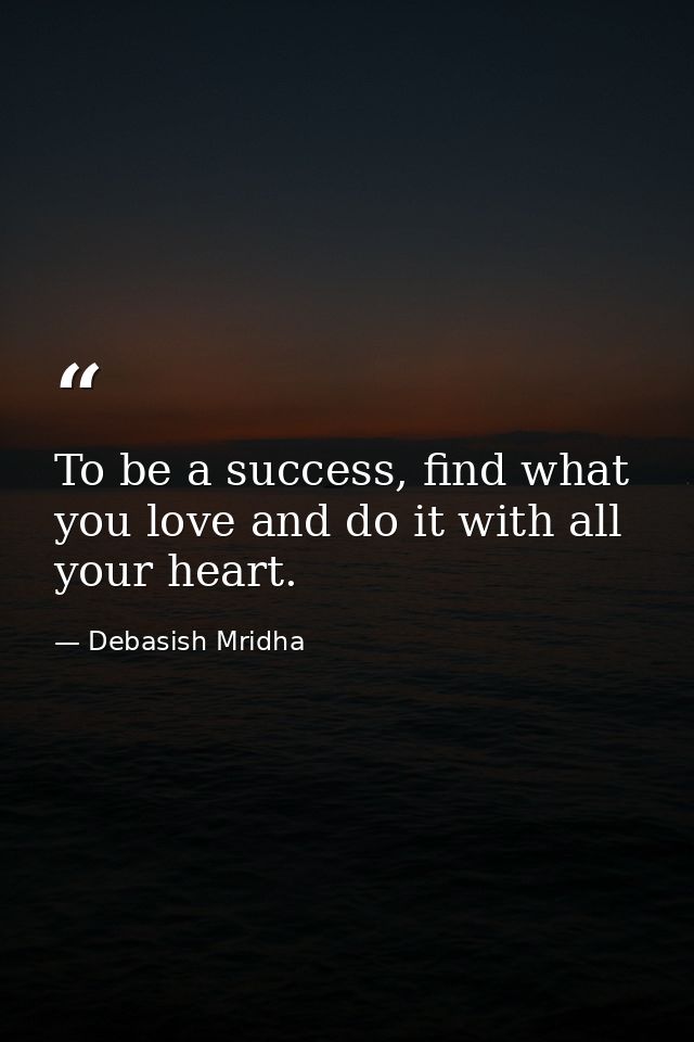 To be a success, find what you love and do it with all your heart. — Debasish Mridha