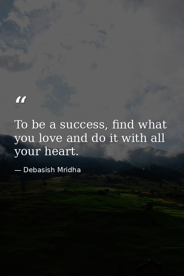To be a success, find what you love and do it with all your heart. — Debasish Mridha