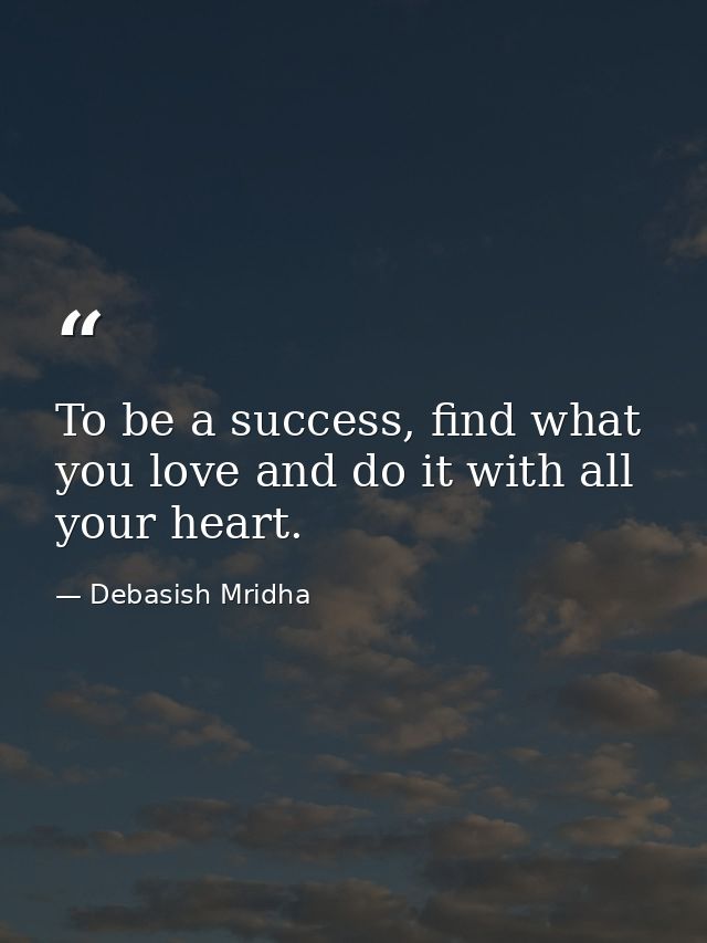 To be a success, find what you love and do it with all your heart. — Debasish Mridha
