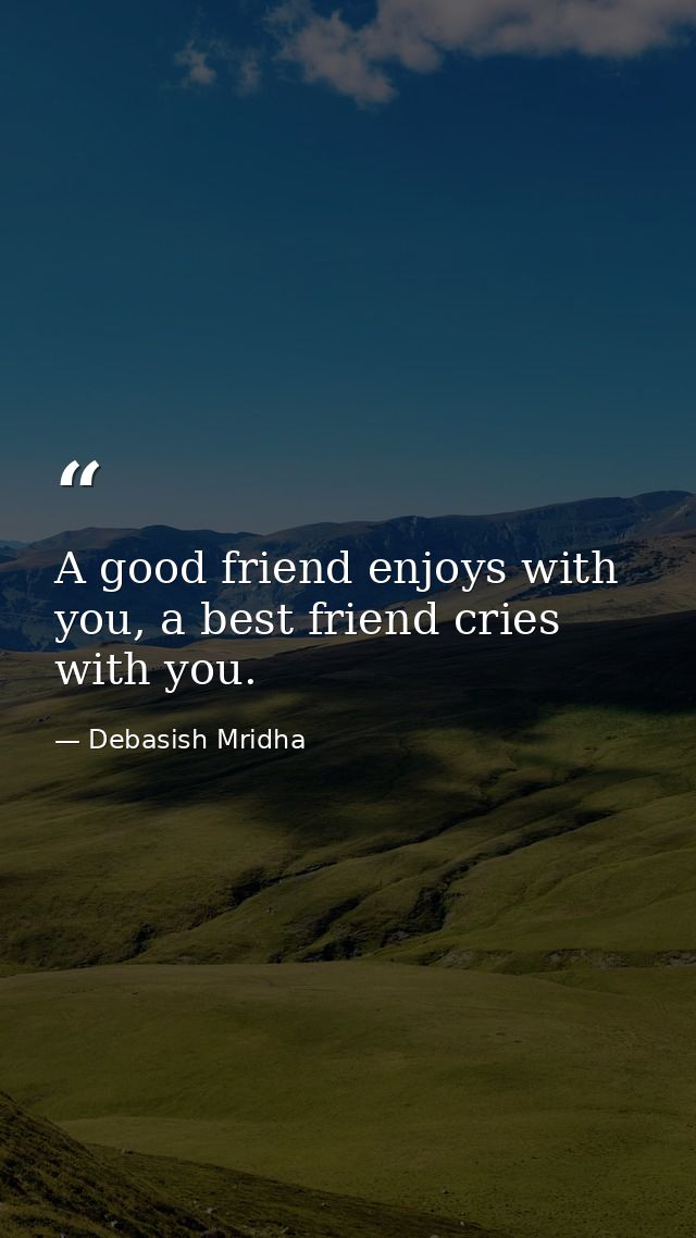 A good friend enjoys with you, a best friend cries with you. — Debasish Mridha